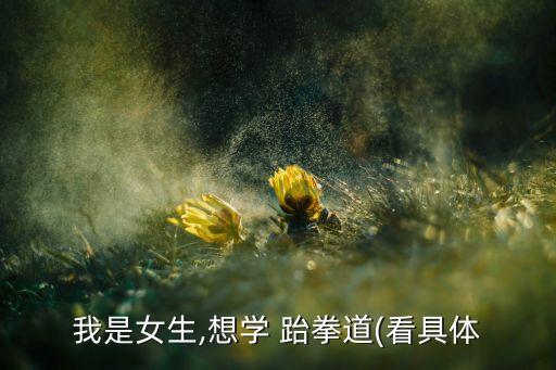 我是女生,想学 跆拳道(看具体