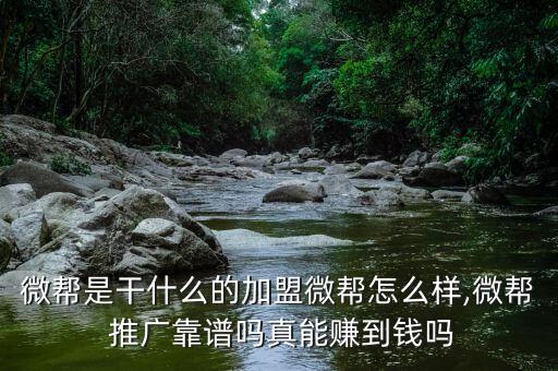 微帮是干什么的加盟微帮怎么样,微帮 推广靠谱吗真能赚到钱吗