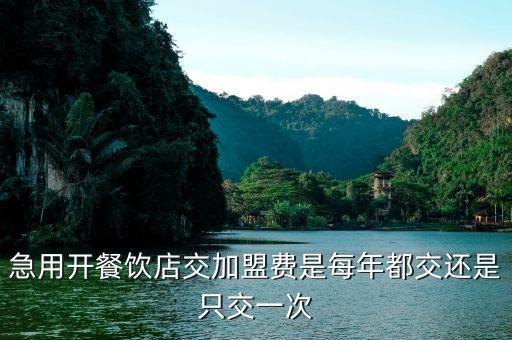 急用开餐饮店交加盟费是每年都交还是只交一次