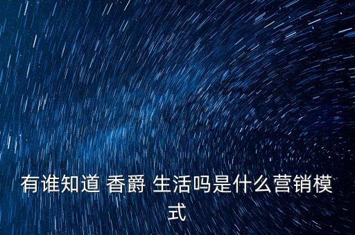 有谁知道 香爵 生活吗是什么营销模式