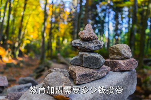  教育加盟需要多少钱投资