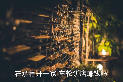 在承德开一家 车轮饼店赚钱吗