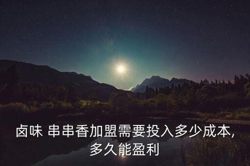 卤味 串串香加盟需要投入多少成本,多久能盈利