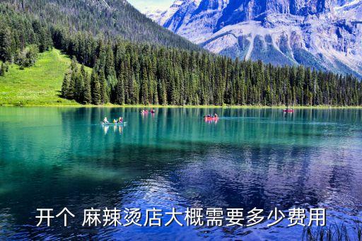 开个 麻辣烫店大概需要多少费用