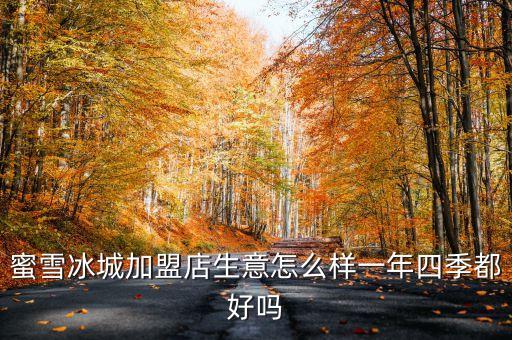 蜜雪冰城加盟店生意怎么样一年四季都好吗