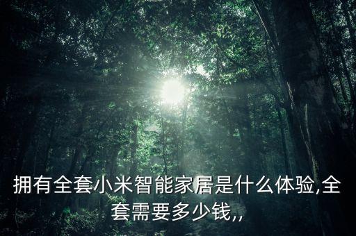 拥有全套小米智能家居是什么体验,全套需要多少钱,,