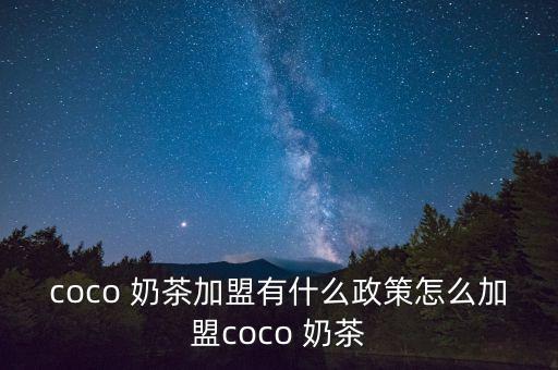 coco 奶茶加盟有什么政策怎么加盟coco 奶茶