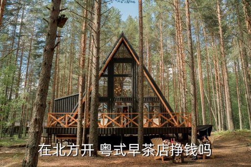 在北方开 粤式早茶店挣钱吗